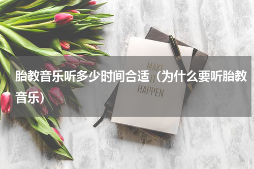 胎教音乐听多少时间合适（为什么要听胎教音乐）