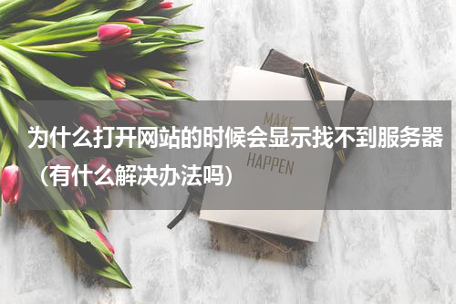 为什么打开网站的时候会显示找不到服务器（有什么解决办法吗）