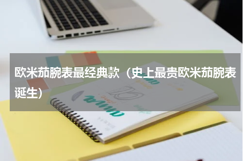 欧米茄腕表最经典款（史上最贵欧米茄腕表诞生）