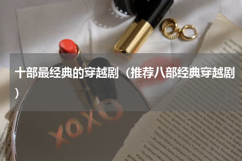 十部最经典的穿越剧（推荐八部经典穿越剧）