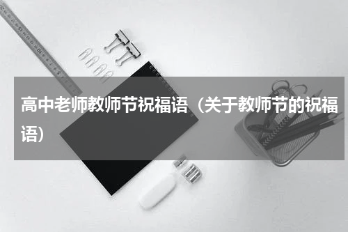 高中老师教师节祝福语（关于教师节的祝福语）