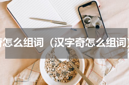 奇怎么组词（汉字奇怎么组词）