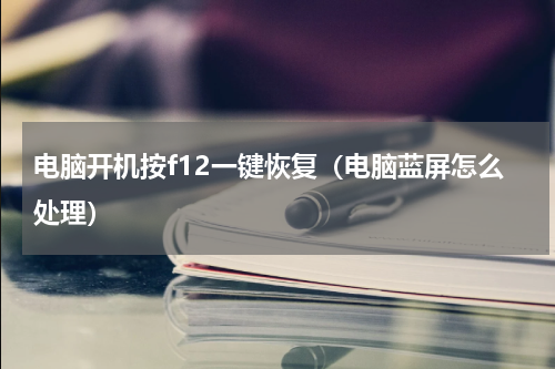 电脑开机按f12一键恢复（电脑蓝屏怎么处理）