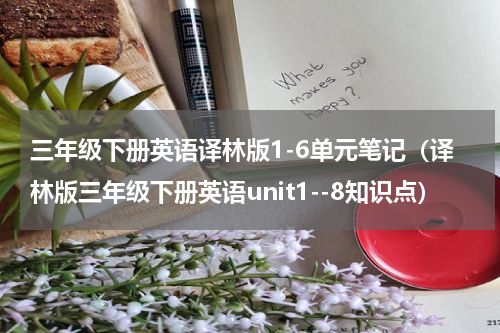 三年级下册英语译林版1-6单元笔记（译林版三年级下册英语unit1--8知识点）