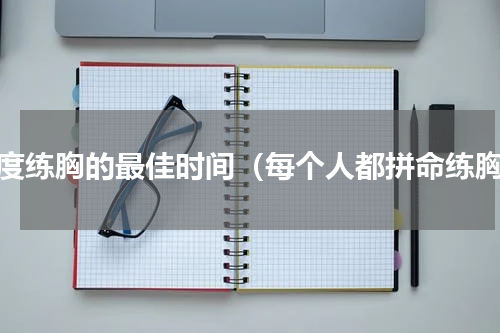 过度练胸的最佳时间（每个人都拼命练胸）