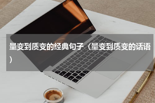 量变到质变的经典句子（量变到质变的话语）