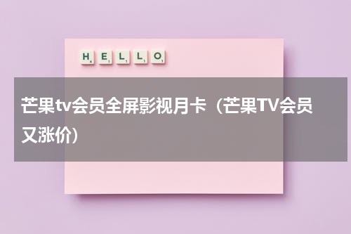 芒果tv会员全屏影视月卡（芒果TV会员又涨价）