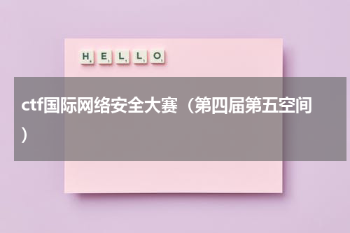ctf国际网络安全大赛（第四届第五空间）