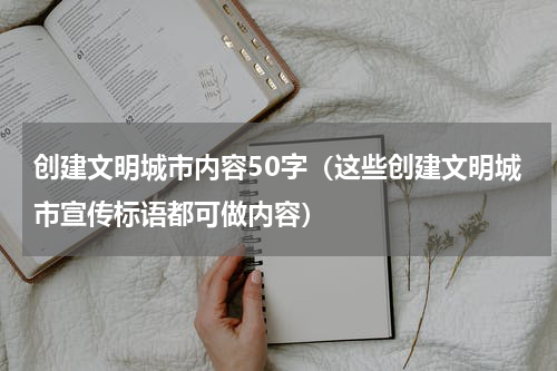 创建文明城市内容50字（这些创建文明城市宣传标语都可做内容）