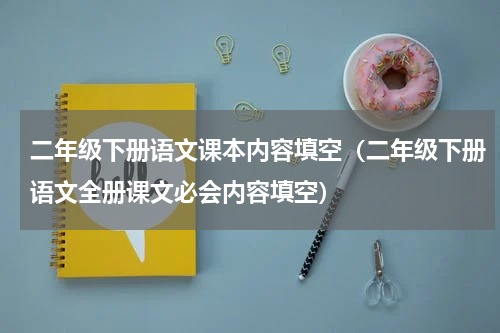 二年级下册语文课本内容填空（二年级下册语文全册课文必会内容填空）