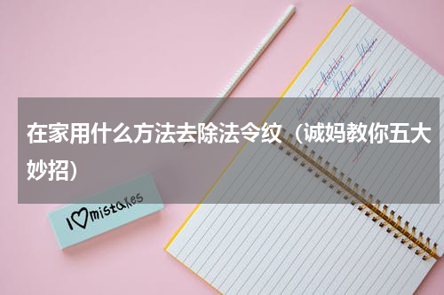 在家用什么方法去除法令纹（诚妈教你五大妙招）