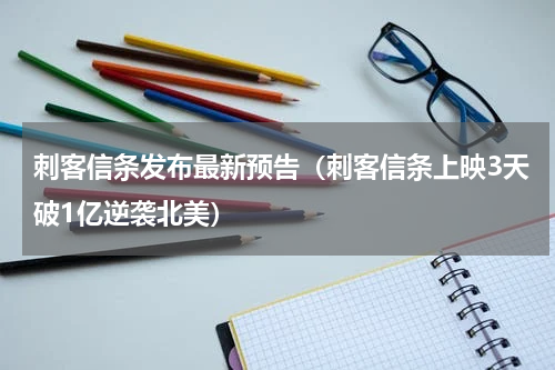 刺客信条发布最新预告（刺客信条上映3天破1亿逆袭北美）