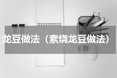龙豆做法（素烧龙豆做法）
