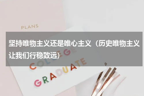 坚持唯物主义还是唯心主义（历史唯物主义让我们行稳致远）