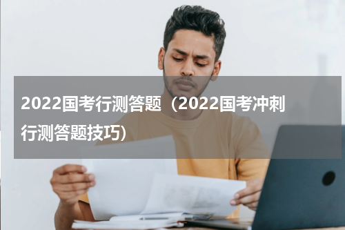 2022国考行测答题（2022国考冲刺行测答题技巧）