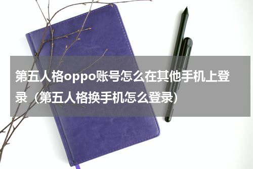 第五人格oppo账号怎么在其他手机上登录（第五人格换手机怎么登录）