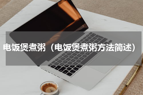 电饭煲煮粥（电饭煲煮粥方法简述）
