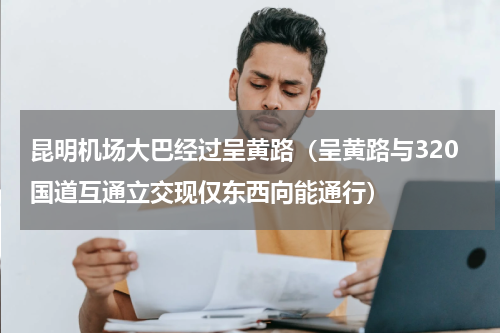 昆明机场大巴经过呈黄路（呈黄路与320国道互通立交现仅东西向能通行）