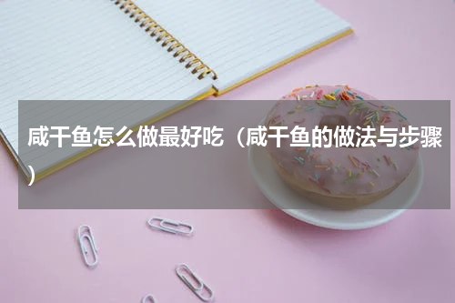咸干鱼怎么做最好吃（咸干鱼的做法与步骤）