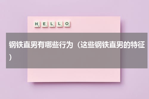 钢铁直男有哪些行为（这些钢铁直男的特征）