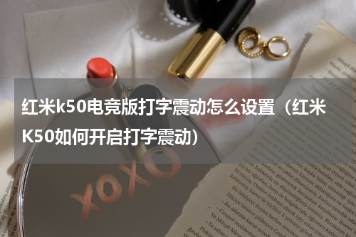 红米k50电竞版打字震动怎么设置（红米K50如何开启打字震动）