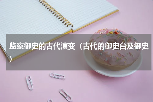 监察御史的古代演变（古代的御史台及御史）