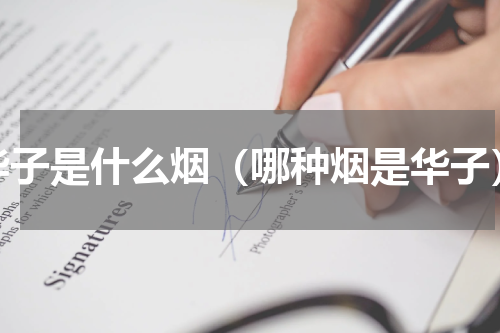 华子是什么烟（哪种烟是华子）