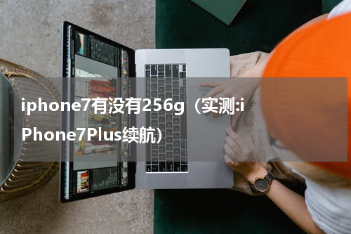 iphone7有没有256g（实测:iPhone7Plus续航）