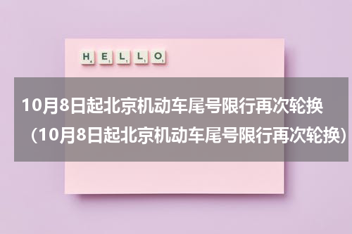 10月8日起北京机动车尾号限行再次轮换（10月8日起北京机动车尾号限行再次轮换）