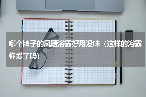 哪个牌子的风暖浴霸好用没味（这样的浴霸你爱了吗）