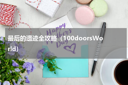最后的遗迹全攻略（100doorsWorld）