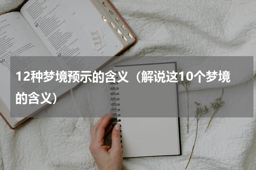 12种梦境预示的含义（解说这10个梦境的含义）