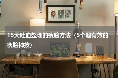 15天吐血整理的瘦脸方法（5个超有效的瘦脸神技）