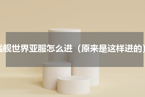 战舰世界亚服怎么进（原来是这样进的）