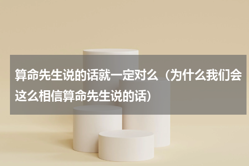 算命先生说的话就一定对么（为什么我们会这么相信算命先生说的话）
