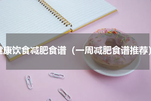 健康饮食减肥食谱（一周减肥食谱推荐）