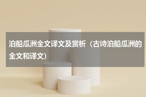 泊船瓜洲全文译文及赏析（古诗泊船瓜洲的全文和译文）