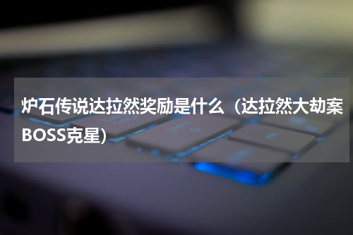 炉石传说达拉然奖励是什么（达拉然大劫案BOSS克星）