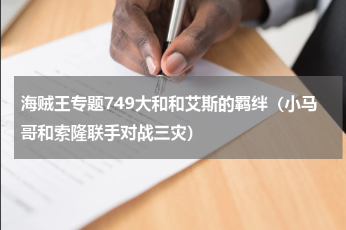 海贼王专题749大和和艾斯的羁绊（小马哥和索隆联手对战三灾）