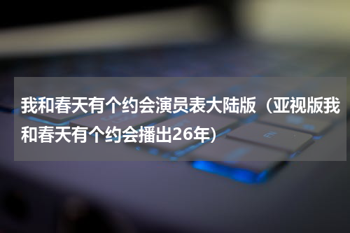我和春天有个约会演员表大陆版（亚视版我和春天有个约会播出26年）