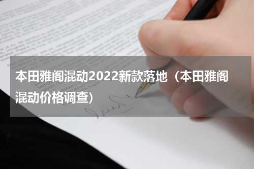 本田雅阁混动2022新款落地（本田雅阁混动价格调查）