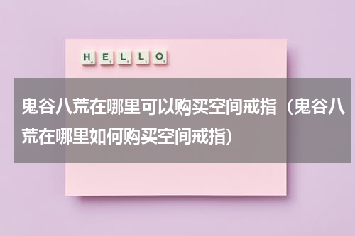 鬼谷八荒在哪里可以购买空间戒指（鬼谷八荒在哪里如何购买空间戒指）