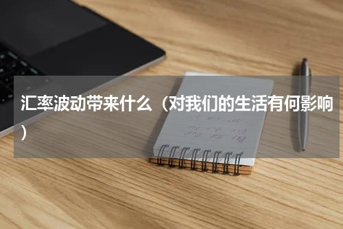 汇率波动带来什么（对我们的生活有何影响）