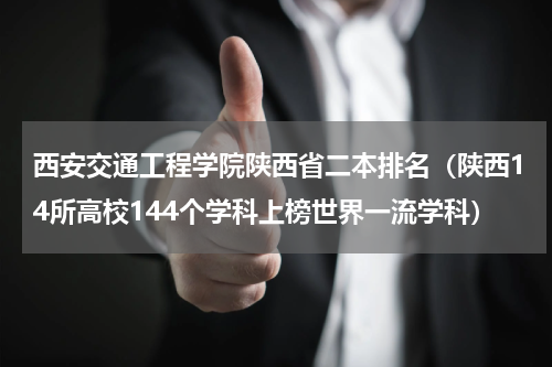 西安交通工程学院陕西省二本排名（陕西14所高校144个学科上榜世界一流学科）