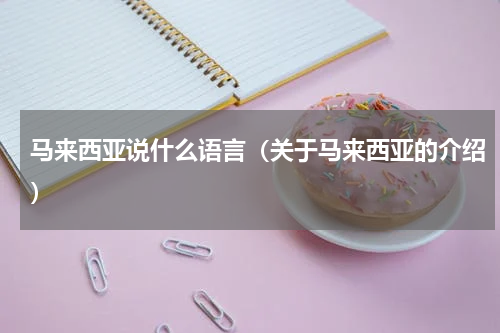 马来西亚说什么语言（关于马来西亚的介绍）