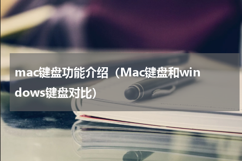 mac键盘功能介绍（Mac键盘和windows键盘对比）