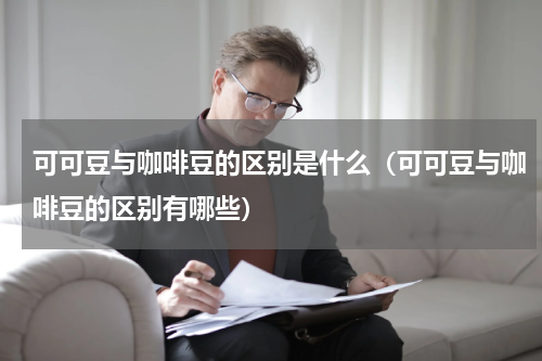 可可豆与咖啡豆的区别是什么（可可豆与咖啡豆的区别有哪些）