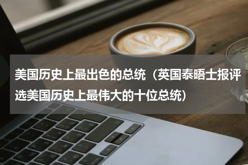 美国历史上最出色的总统（英国泰晤士报评选美国历史上最伟大的十位总统）