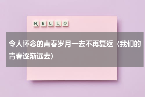 令人怀念的青春岁月一去不再复返（我们的青春逐渐远去）