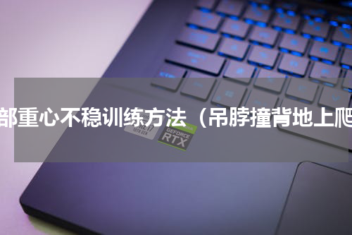 腰部重心不稳训练方法（吊脖撞背地上爬）